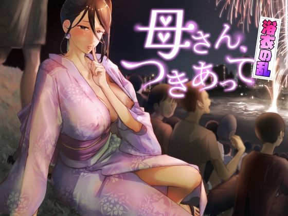 ｜母さん、つきあって〜浴衣の乱〜❤カラシナ円