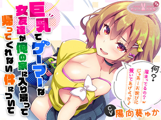 ｜［2時間越え！］【巨乳】で【ゲーマー】な【女友達】が俺の家に入り浸って帰ってくれない件について［KU100］❤ちょこうさぎ