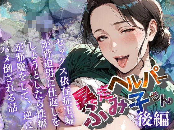 ｜【暴走ヘルパーふみ子さん】セックス依存症主婦が脅迫男に仕返しをしようとしたら性癖が邪魔をして逆にハメ倒される話 （後編）❤メコ星☆彡
