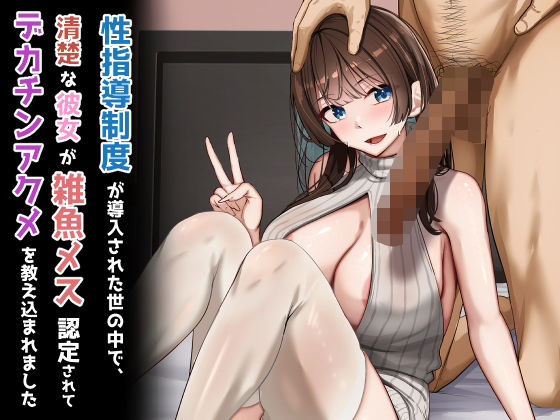 ｜性指導制度が導入された世の中で、清楚な彼女が雑魚メス認定されてデカチンアクメを教え込まれました❤れとりっく
