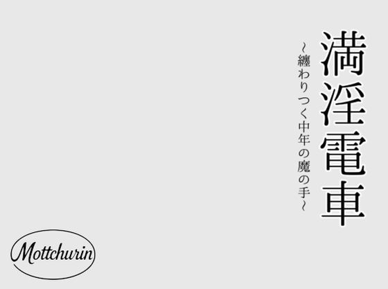 ｜満淫電車〜纏わりつく中年の魔の手〜❤motchurinLounge