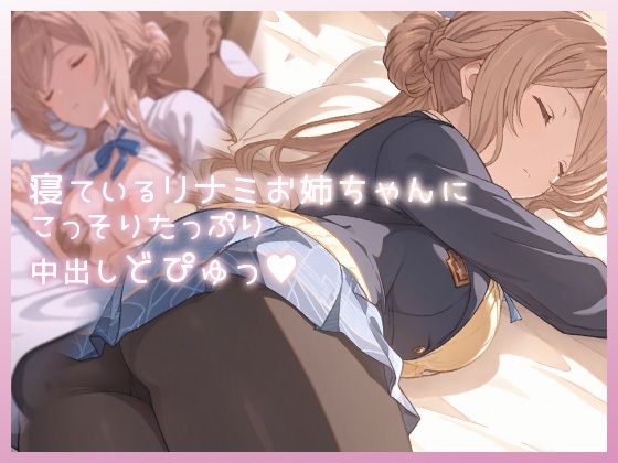 ｜寝ているリナミお姉ちゃんにこっそりたっぷり中出しどぴゅっ❤ムラッ気