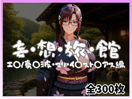 ｜妄想旅館 -エ〇ンゲ〇オン・真〇波・マリ・イ〇スト〇アス編-❤愛人製作所