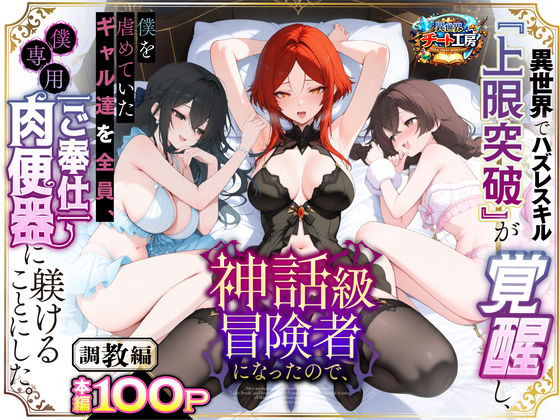 ｜異世界でハズレスキル『上限突破』が覚醒して神話級冒険者になったので、僕を虐めていたギャル達を全員、僕専用ご奉仕肉便器に躾けることにした。【調教編】❤異世界チート工房