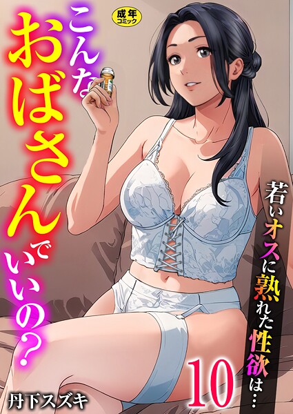 丹下スズキ｜こんなおばさんでいいの？〜若いオスに熟れた性欲は…〜 10巻【ママ活だけはやめておけ】❤