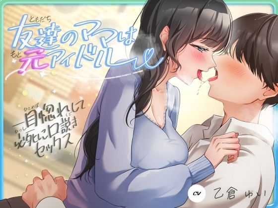 ｜友達のママは元アイドル〜一目惚れして必死に口説きセックス〜❤ヒトづまパラダイス