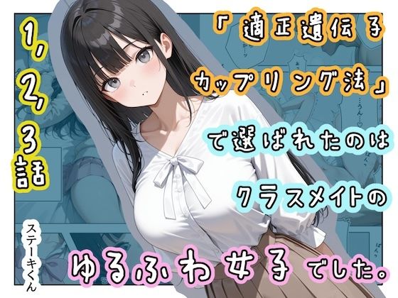 ｜「適正遺伝子カップリング法」で選ばれたのはクラスメイトのゆるふわ女子でした。【1＋2＋3話】❤ステーキくん