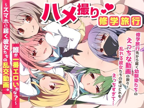 ｜ハメ撮り修学旅〜スマホに届く彼女たちの乱交動画。誰が一番エロいかな？〜❤NCP
