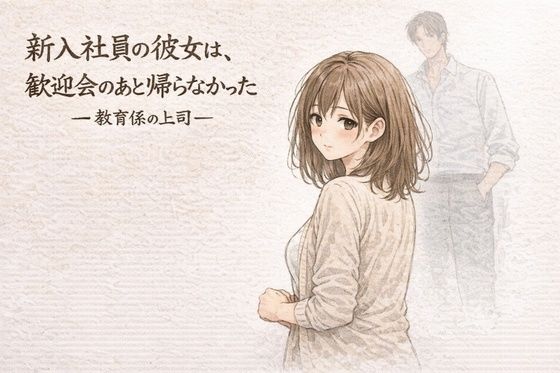 ｜新入社員の彼女は、歓迎会のあと帰らなかったー教育係の上司ー❤夜の灯る部屋